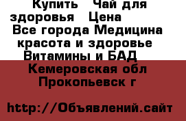 Купить : Чай для здоровья › Цена ­ 1 332 - Все города Медицина, красота и здоровье » Витамины и БАД   . Кемеровская обл.,Прокопьевск г.